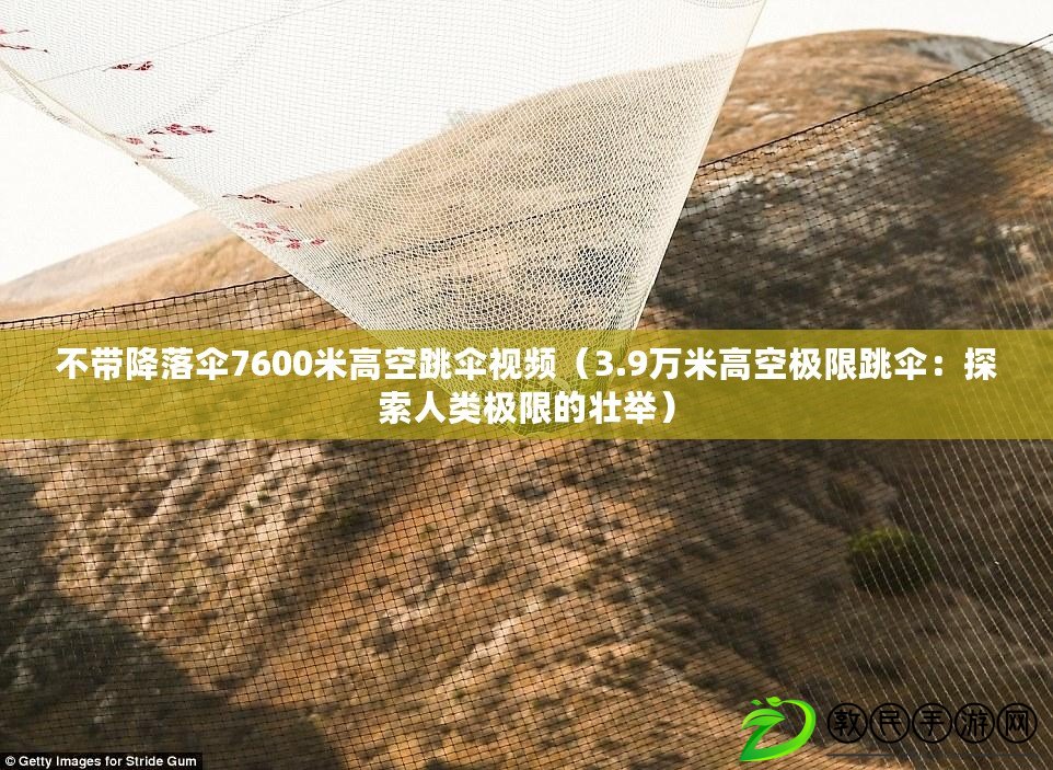 不帶降落傘7600米高空跳傘視頻(3.9萬米高空極限跳傘:探索人類極限的壯舉) 不帶降落傘7600米高空跳傘視頻(3.9萬米高空極限跳傘:探索人類極限的壯舉)