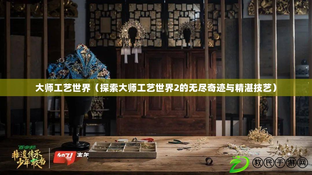 大師工藝世界（探索大師工藝世界2的無盡奇跡與精湛技藝）