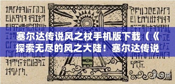 塞爾達傳說風之杖手機版下載（《探索無盡的風之大陸！塞爾達傳說風之杖Switch版帶你踏上冒險之旅！》）