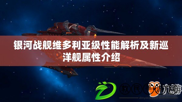 銀河戰艦維多利亞級性能解析及新巡洋艦屬性介紹