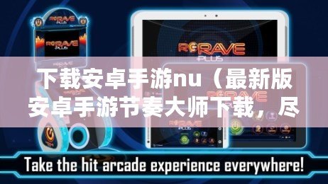 下載安卓手游nu（最新版安卓手游節奏大師下載，盡享音樂與挑戰的極致快感?。? title=