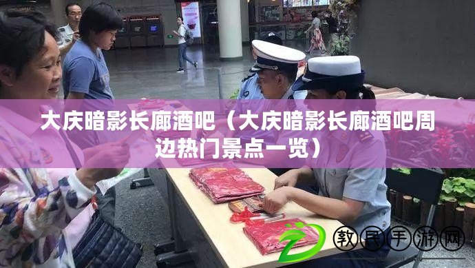 大慶暗影長廊酒吧（大慶暗影長廊酒吧周邊熱門景點一覽）
