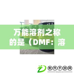 萬能溶劑之稱的是(DMF:溶解萬物的神奇之力) 萬能溶劑之稱的是(DMF:溶解萬物的神奇之力)