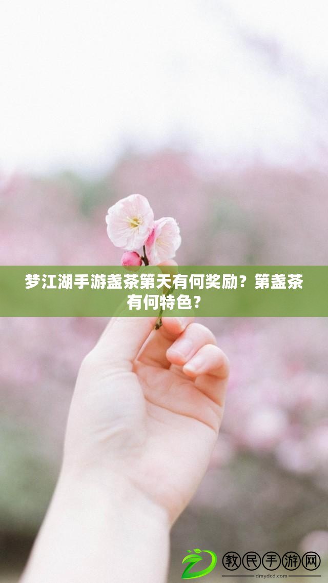 夢江湖手游盞茶第天有何獎勵？第盞茶有何特色？