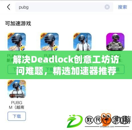 解決Deadlock創意工坊訪問難題，精選加速器推薦助你暢通無阻！