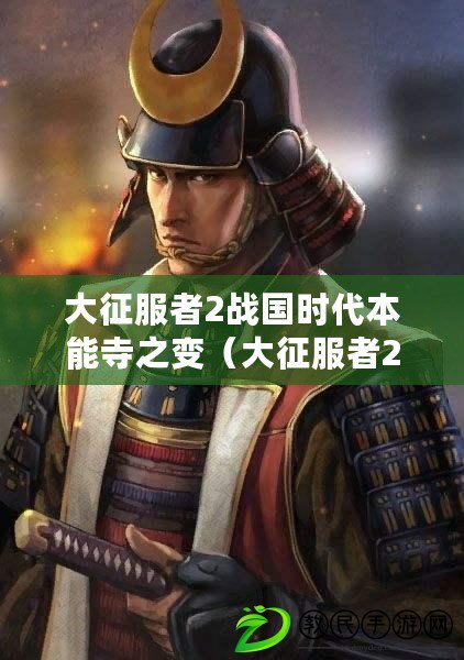 大征服者2戰國時代本能寺之變（大征服者2戰國時代本能寺之變全面攻略分享）