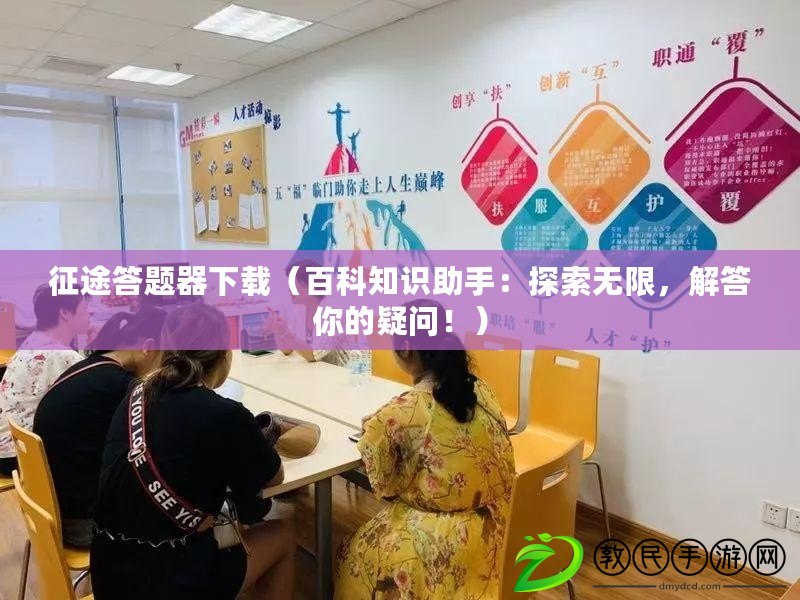 征途答題器下載（百科知識助手：探索無限，解答你的疑問?。? title=