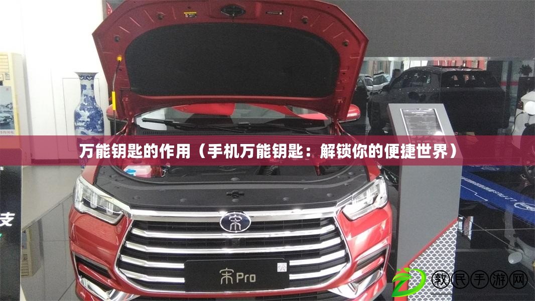 萬能鑰匙的作用（手機萬能鑰匙：解鎖你的便捷世界）