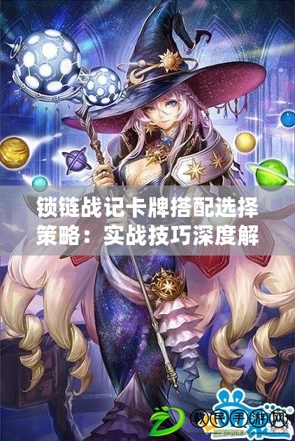 鎖鏈戰記卡牌搭配選擇策略：實戰技巧深度解析