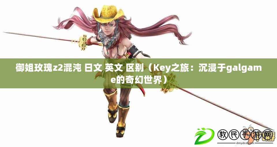 御姐玫瑰z2混沌 日文 英文 區別（Key之旅：沉浸于galgame的奇幻世界）