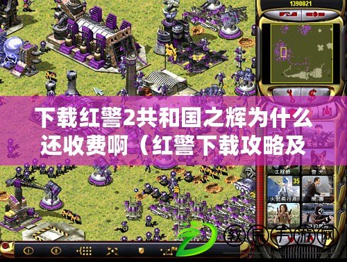 下載紅警2共和國之輝為什么還收費?。t警下載攻略及游戲介紹，帶你重溫經典戰爭策略游戲的輝煌歲月?。? title=