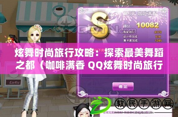 炫舞時尚旅行攻略:探索最美舞蹈之都(咖啡滿香 QQ炫舞時尚旅行挑戰:舞出熱情的咖啡香氣) 炫舞時尚旅行攻略:探索最美舞蹈之都(咖啡滿香 QQ炫舞時尚旅行挑戰:舞出熱情的咖啡香氣)