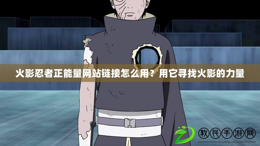 火影忍者正能量網站鏈接怎么用？用它尋找火影的力量