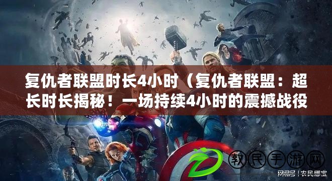 復仇者聯盟時長4小時（復仇者聯盟：超長時長揭秘！一場持續4小時的震撼戰役，你準備好了嗎？）