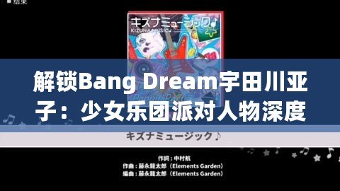 解鎖Bang Dream宇田川亞子：少女樂團派對人物深度背景與攻略秘籍！