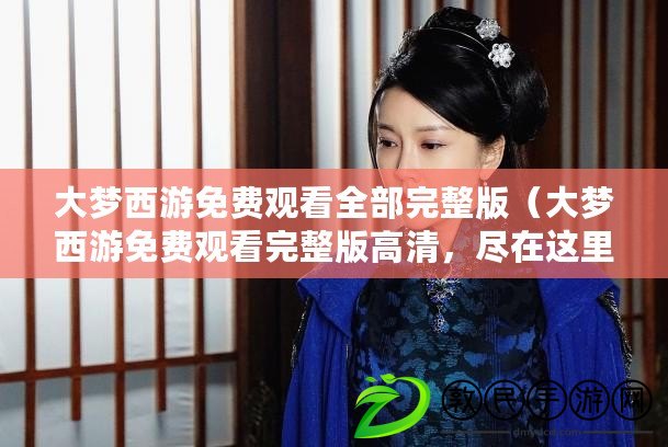 大夢西游免費觀看全部完整版（大夢西游免費觀看完整版高清，盡在這里?。? title=