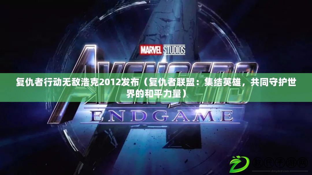 復仇者行動無敵浩克2012發布（復仇者聯盟：集結英雄，共同守護世界的和平力量）