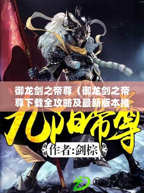 御龍劍之帝尊(御龍劍之帝尊下載全攻略及最新版本推薦) 御龍劍之帝尊(御龍劍之帝尊下載全攻略及最新版本推薦)