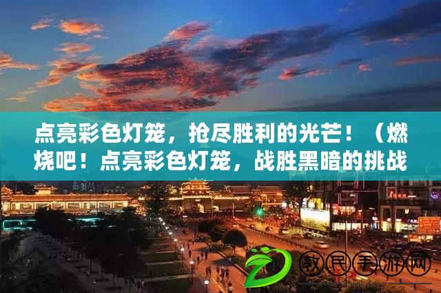 點亮彩色燈籠，搶盡勝利的光芒?。ㄈ紵?！點亮彩色燈籠，戰勝黑暗的挑戰?。? title=
