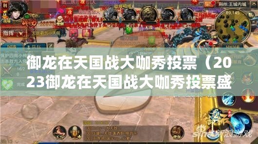 御龍在天國戰大咖秀投票（2023御龍在天國戰大咖秀投票盛況）