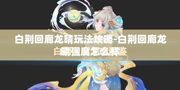 白荊回廊龍晴玩法攻略-白荊回廊龍晴強度怎么樣 白荊回廊龍晴玩法攻略-白荊回廊龍晴強度怎么樣