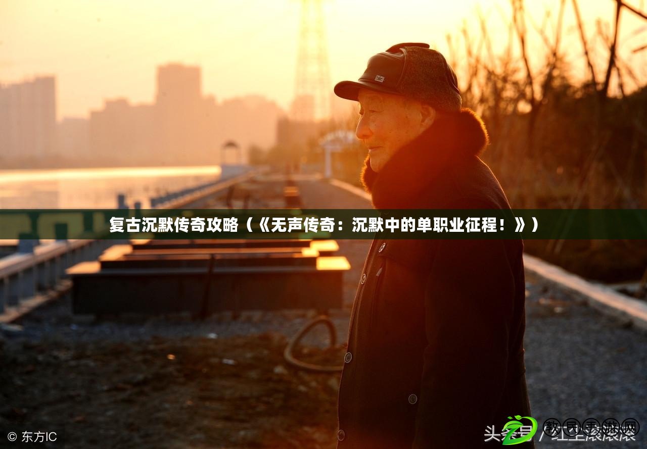 復古沉默傳奇攻略（《無聲傳奇：沉默中的單職業征程！》）