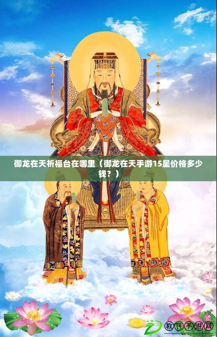 御龍在天祈福臺在哪里（御龍在天手游15星價格多少錢？）