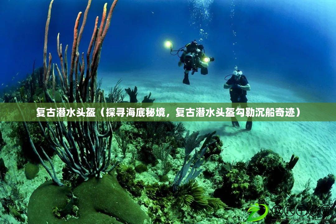 復古潛水頭盔（探尋海底秘境，復古潛水頭盔勾勒沉船奇跡）