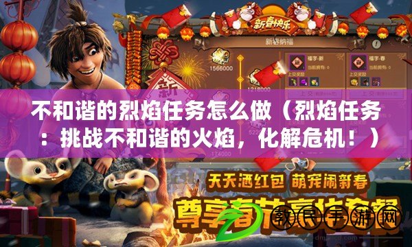 不和諧的烈焰任務怎么做（烈焰任務：挑戰不和諧的火焰，化解危機?。? title=