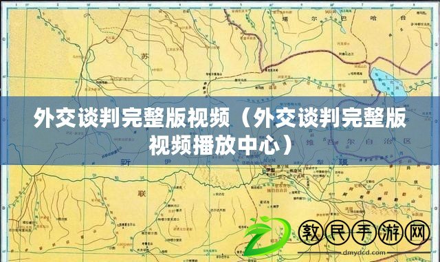 外交談判完整版視頻(外交談判完整版視頻播放中心) 外交談判完整版視頻(外交談判完整版視頻播放中心)