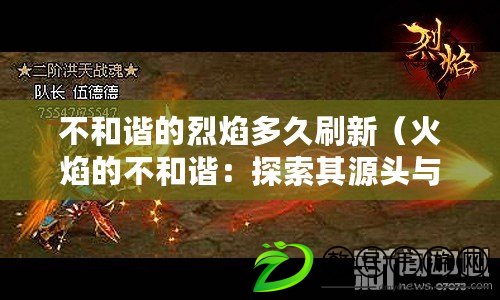 不和諧的烈焰多久刷新（火焰的不和諧：探索其源頭與應對之道）