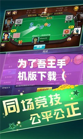 為了吾王手機版下載（《吾王手游版下載攻略及安裝教程，讓你暢玩最新版本！》）