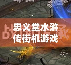 忠義堂水滸傳街機游戲安卓版（忠義堂游戲：免費暢玩，百科知識助手帶你領略無限樂趣?。? title=