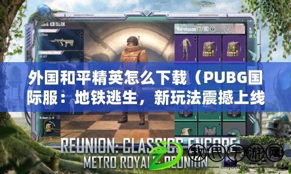 外國和平精英怎么下載（PUBG國際服：地鐵逃生，新玩法震撼上線?。? title=