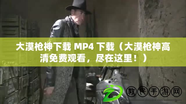 大漠槍神下載 MP4 下載（大漠槍神高清免費觀看，盡在這里?。? title=