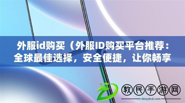 外服id購買（外服ID購買平臺推薦：全球最佳選擇，安全便捷，讓你暢享游戲快樂?。? title=