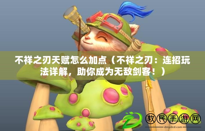 不祥之刃天賦怎么加點（不祥之刃：連招玩法詳解，助你成為無敵劍客?。? title=