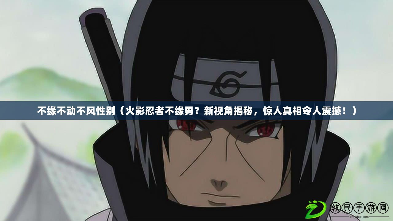 不緣不動不風性別（火影忍者不緣男？新視角揭秘，驚人真相令人震撼?。? title=