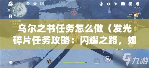 烏爾之書任務怎么做（發光碎片任務攻略：閃耀之路，如何完成這個任務？）