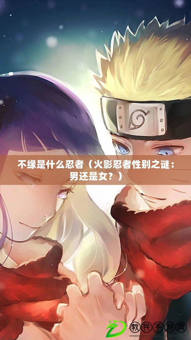 不緣是什么忍者（火影忍者性別之謎：男還是女？）