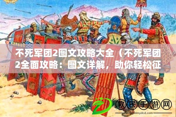 不死軍團2圖文攻略大全（不死軍團2全面攻略：圖文詳解，助你輕松征服游戲世界）