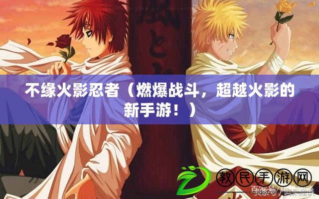 不緣火影忍者（燃爆戰斗，超越火影的新手游?。? title=