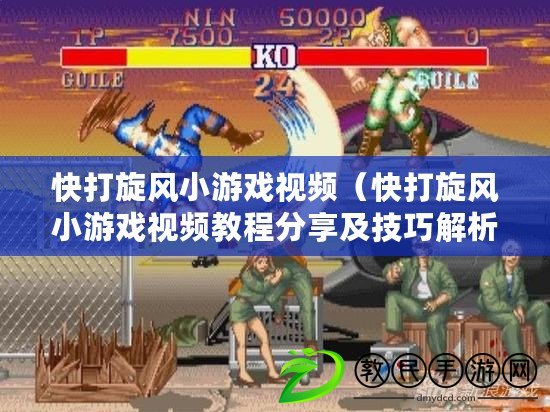 快打旋風小游戲視頻（快打旋風小游戲視頻教程分享及技巧解析）