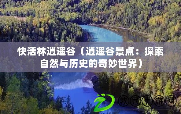 快活林逍遙谷（逍遙谷景點：探索自然與歷史的奇妙世界）