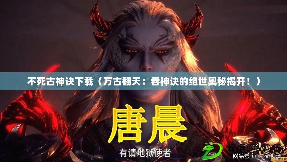 不死古神訣下載（萬古翻天：吞神訣的絕世奧秘揭開?。? title=