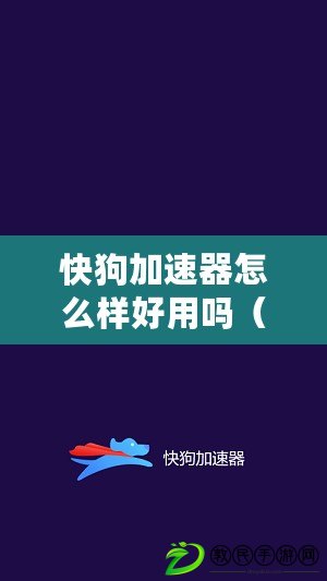 快狗加速器怎么樣好用嗎（快狗加速器使用體驗及安全性評估）