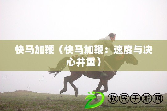 快馬加鞭(快馬加鞭:速度與決心并重) 快馬加鞭(快馬加鞭:速度與決心并重)