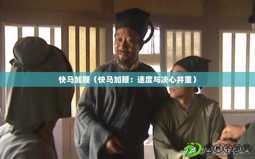 快馬加鞭(快馬加鞭:速度與決心并重) 快馬加鞭(快馬加鞭:速度與決心并重)