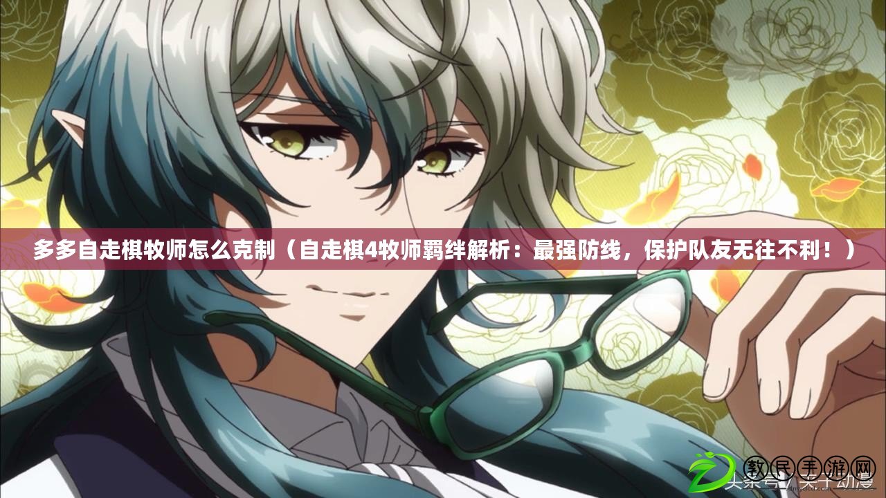 多多自走棋牧師怎么克制（自走棋4牧師羈絆解析：最強防線，保護隊友無往不利?。? title=