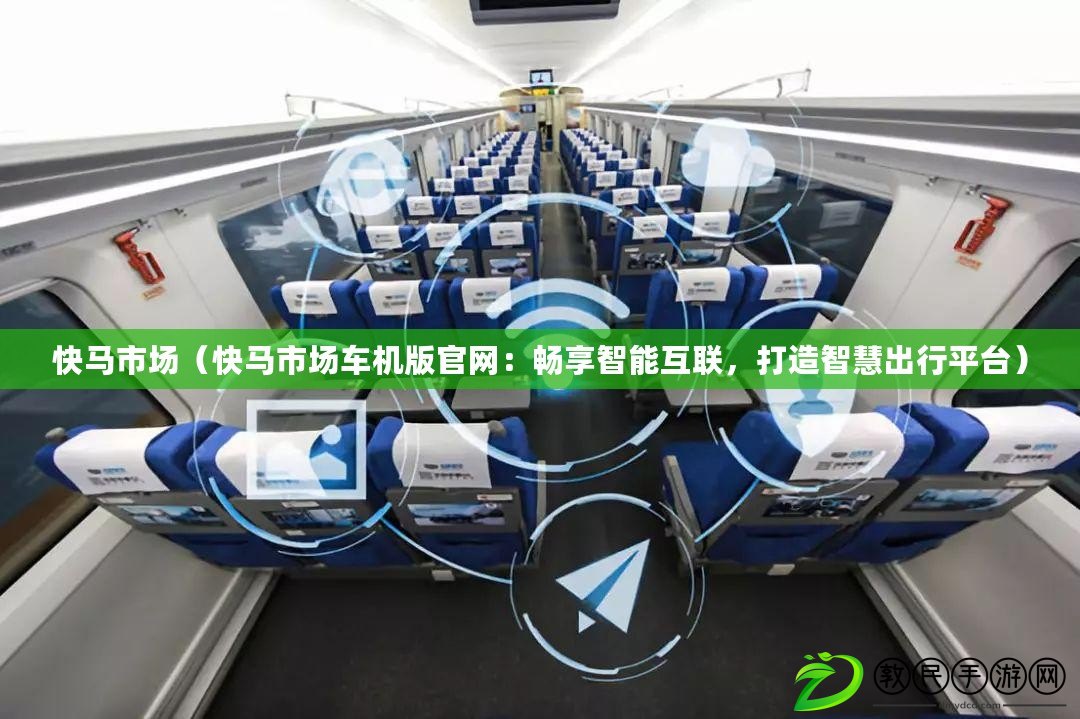 快馬市場（快馬市場車機版官網：暢享智能互聯，打造智慧出行平臺）